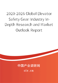 2020-2026 Global Elevator Safety Gear Industry In-Depth Research and Market Outlook Report 2020-2026 Global Elevator Safety Gear Industry In-Depth Research and Market Outlook Report