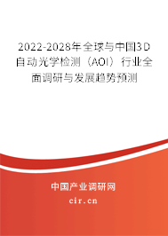 2022-2028年全球與中國3D自動光學檢測（AOI）行業(yè)全面調研與發(fā)展趨勢預測