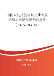 中國安防報警模塊行業(yè)發(fā)展調(diào)研與市場前景預(yù)測報告（2025-2031年）