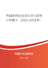 中國苯硫酚發(fā)展現(xiàn)狀與趨勢分析報(bào)告（2025-2031年）