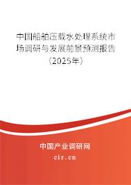 中國船舶壓載水處理系統市場調研與發展前景預測報告（2025年）