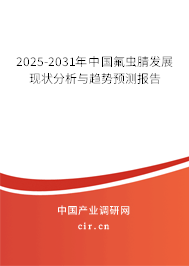 2025-2031年中國氟蟲腈發(fā)展現(xiàn)狀分析與趨勢預(yù)測報告