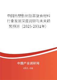 中國熱塑性樹脂基復合材料行業(yè)發(fā)展深度調(diào)研與未來趨勢預測（2025-2031年）