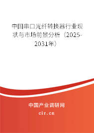 中國串口光纖轉換器行業現狀與市場前景分析（2025-2031年）