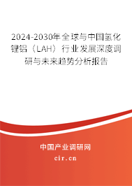 2024-2030年全球與中國氫化鋰鋁(LAH)行業發展深度調研與未來趨勢分析報告 2024-2030年全球與中國氫化鋰鋁(LAH)行業發展深度調研與未來趨勢分析報告