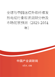 全球與中國遠紅外碳纖維發熱電纜行業現狀調研分析及市場前景預測（2025-2031年）