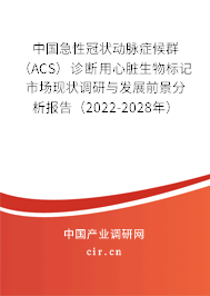 中國急性冠狀動脈癥候群（ACS）診斷用心臟生物標記市場現狀調研與發展前景分析報告（2022-2028年）