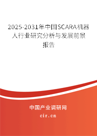 2025-2031年中國SCARA機器人行業研究分析與發展前景報告