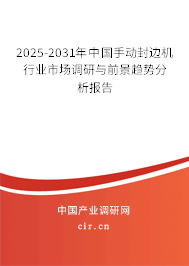 2025-2031年中國手動封邊機行業市場調研與前景趨勢分析報告