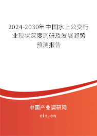 2024-2030年中國水上公交行業現狀深度調研及發展趨勢預測報告 2024-2030年中國水上公交行業現狀深度調研及發展趨勢預測報告