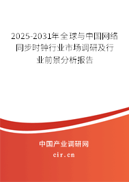 2025-2031年全球與中國網絡同步時鐘行業市場調研及行業前景分析報告