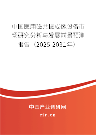 中國醫用磁共振成像設備市場研究分析與發展前景預測報告（2025-2031年）