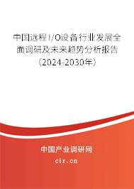 中國遠程I/O設備行業發展全面調研及未來趨勢分析報告（2024-2030年）