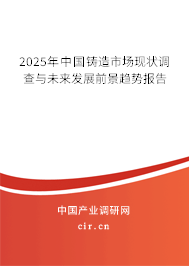 2025年中國(guó)鑄造市場(chǎng)現(xiàn)狀調(diào)查與未來(lái)發(fā)展前景趨勢(shì)報(bào)告