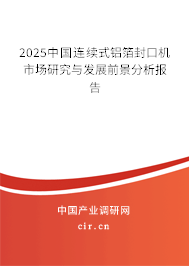 2025中國連續式鋁箔封口機市場研究與發展前景分析報告