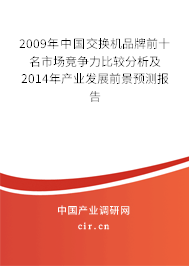 2009年中國交換機品牌前十名市場競爭力比較分析及2014年產(chǎn)業(yè)發(fā)展前景預測報告