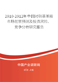 2010-2012年中國對硝基苯胺市場前景預(yù)測及投資風(fēng)險(xiǎn)、競爭分析研究報(bào)告