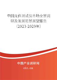 中國元件測試儀市場全景調研及發展前景展望報告（2023-2029年）