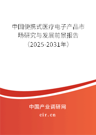 中國便攜式醫療電子產品市場研究與發展前景報告（2025-2031年）