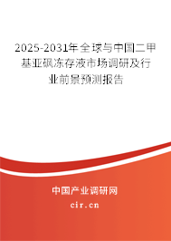 2025-2031年全球與中國二甲基亞砜凍存液市場調研及行業前景預測報告 2025-2031年全球與中國二甲基亞砜凍存液市場調研及行業前景預測報告