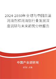 2024-2030年全球與中國高溫潤滑劑和潤滑脂行業(yè)發(fā)展深度調(diào)研與未來趨勢分析報(bào)告