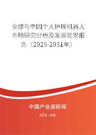 全球與中國個人護理機器人市場研究分析及發展前景報告(2025-2031年) 全球與中國個人護理機器人市場研究分析及發展前景報告(2025-2031年)