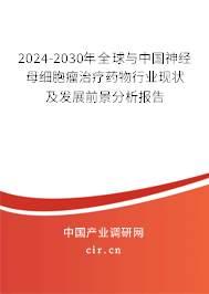 2024-2030年全球與中國神經(jīng)母細胞瘤治療藥物行業(yè)現(xiàn)狀及發(fā)展前景分析報告