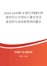 2024-2030年全球與中國生物醫用高分子材料行業現狀深度調研與發展趨勢預測報告
