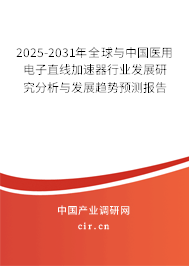 2025-2031年全球與中國醫用電子直線加速器行業發展研究分析與發展趨勢預測報告