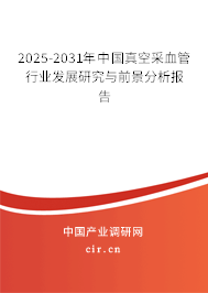 2025-2031年中國真空采血管行業發展研究與前景分析報告