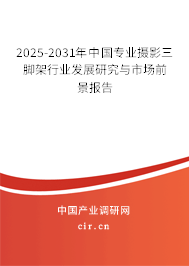 2025-2031年中國專業攝影三腳架行業發展研究與市場前景報告