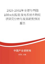 2025-2031年全球與中國100w太陽能發電系統市場現狀研究分析與發展趨勢預測報告 2025-2031年全球與中國100w太陽能發電系統市場現狀研究分析與發展趨勢預測報告