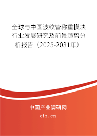 全球與中國波紋管稱重模塊行業發展研究及前景趨勢分析報告（2025-2031年）