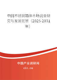 中國不銹鋼箱體市場調查研究與發展前景（2025-2031年）