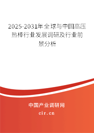 2025-2031年全球與中國高壓熱棒行業(yè)發(fā)展調(diào)研及行業(yè)前景分析 2025-2031年全球與中國高壓熱棒行業(yè)發(fā)展調(diào)研及行業(yè)前景分析
