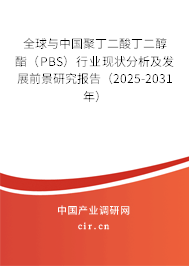 全球與中國聚丁二酸丁二醇酯（PBS）行業現狀分析及發展前景研究報告（2025-2031年）