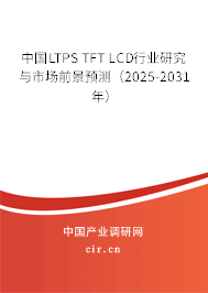 中國LTPS TFT LCD行業研究與市場前景預測(2025-2031年) 中國LTPS TFT LCD行業研究與市場前景預測(2025-2031年)