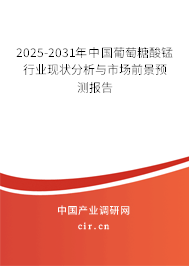 2025-2031年中國葡萄糖酸錳行業現狀分析與市場前景預測報告