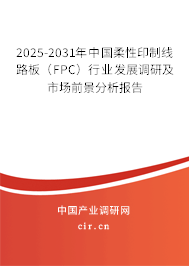 2025-2031年中國柔性印制線路板（FPC）行業發展調研及市場前景分析報告