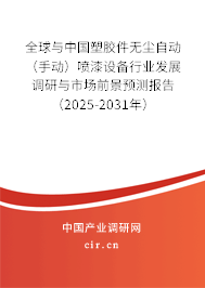 全球與中國塑膠件無塵自動（手動）噴漆設備行業發展調研與市場前景預測報告（2025-2031年）