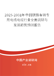 2025-2031年中國鐵路車輛專用電線電纜行業全面調研與發展趨勢預測報告 2025-2031年中國鐵路車輛專用電線電纜行業全面調研與發展趨勢預測報告