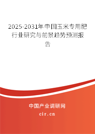 2025-2031年中國(guó)玉米專(zhuān)用肥行業(yè)研究與前景趨勢(shì)預(yù)測(cè)報(bào)告