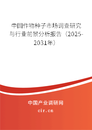 中國作物種子市場調查研究與行業前景分析報告（2025-2031年）