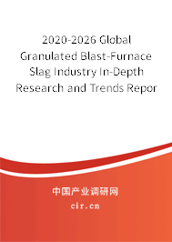 2020-2026 Global Granulated Blast-Furnace Slag Industry In-Depth Research and Trends Report 2020-2026 Global Granulated Blast-Furnace Slag Industry In-Depth Research and Trends Report