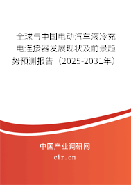 全球與中國電動汽車液冷充電連接器發展現狀及前景趨勢預測報告（2025-2031年）