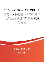 2024-2030年全球與中國ICU自動體外除顫器（AED）市場現(xiàn)狀全面調(diào)研與發(fā)展趨勢預(yù)測報告