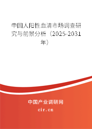 中國人陽性血清市場調查研究與前景分析（2025-2031年）