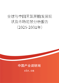 全球與中國三氯蔗糖發展現狀及市場前景分析報告（2025-2031年）