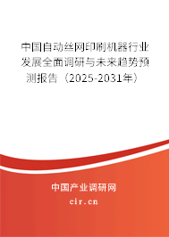 中國自動絲網印刷機器行業發展全面調研與未來趨勢預測報告（2025-2031年）