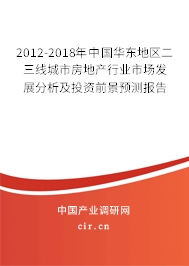 2012-2018年中國華東地區(qū)二三線城市房地產(chǎn)行業(yè)市場(chǎng)發(fā)展分析及投資前景預(yù)測(cè)報(bào)告